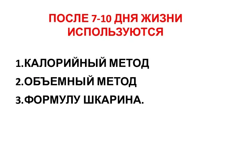 ПОСЛЕ 7-10 ДНЯ ЖИЗНИ ИСПОЛЬЗУЮТСЯ 1.КАЛОРИЙНЫЙ МЕТОД 2.ОБЪЕМНЫЙ МЕТОД 3.ФОРМУЛУ ШКАРИНА.