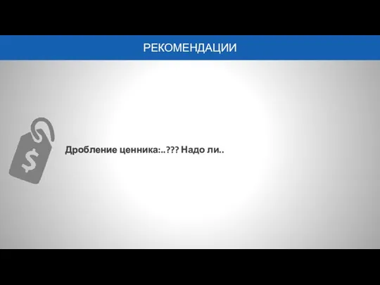 РЕКОМЕНДАЦИИ Дробление ценника:..??? Надо ли..