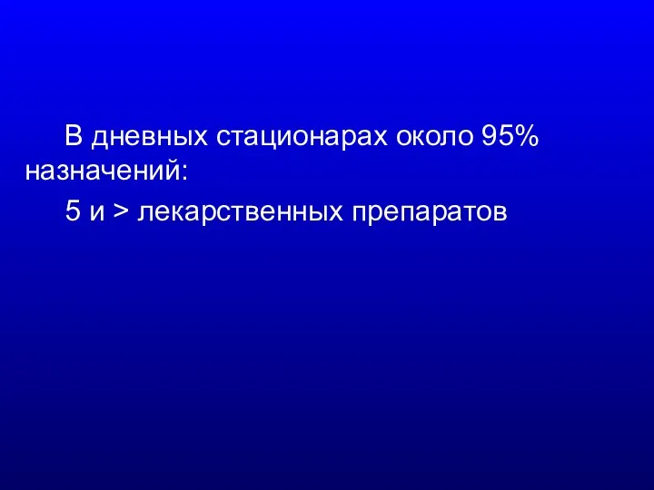 В дневных стационарах около 95% назначений: 5 и > лекарственных препаратов