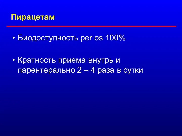 Пирацетам Биодоступность per os 100% Кратность приема внутрь и парентерально 2 – 4 раза в сутки