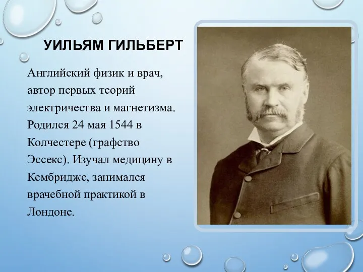 УИЛЬЯМ ГИЛЬБЕРТ Английский физик и врач, автор первых теорий электричества и магнетизма. Родился