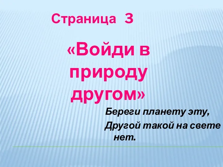 Страница 3 Береги планету эту, Другой такой на свете нет. «Войди в природу другом»