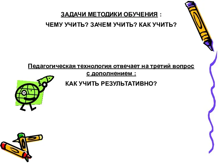 ЗАДАЧИ МЕТОДИКИ ОБУЧЕНИЯ : ЧЕМУ УЧИТЬ? ЗАЧЕМ УЧИТЬ? КАК УЧИТЬ? Педагогическая технология отвечает