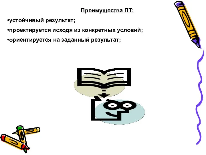 Преимущества ПТ: устойчивый результат; проектируется исходя из конкретных условий; ориентируется на заданный результат;