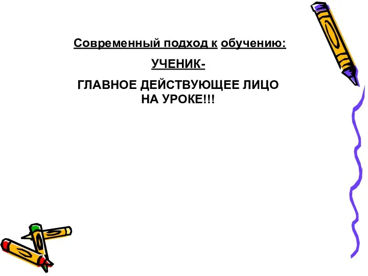 Современный подход к обучению: УЧЕНИК- ГЛАВНОЕ ДЕЙСТВУЮЩЕЕ ЛИЦО НА УРОКЕ!!!