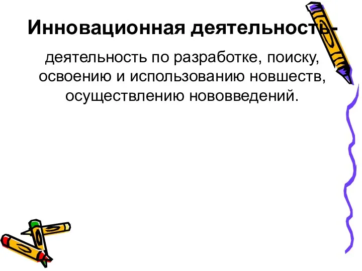 Инновационная деятельность- деятельность по разработке, поиску, освоению и использованию новшеств, осуществлению нововведений.