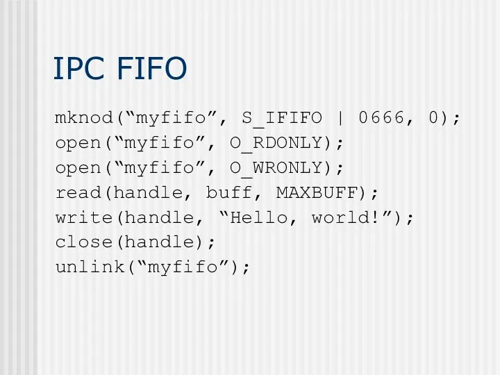 IPC FIFO mknod(“myfifo”, S_IFIFO | 0666, 0); open(“myfifo”, O_RDONLY); open(“myfifo”,