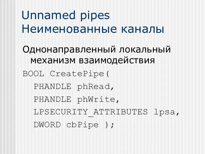 Unnamed pipes Неименованные каналы Однонаправленный локальный механизм взаимодействия BOOL CreatePipe(