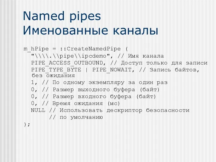 Named pipes Именованные каналы m_hPipe = ::CreateNamedPipe ( "\\\\.\\pipe\\ipcdemo", //