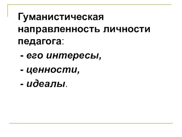 Гуманистическая направленность личности педагога: - его интересы, - ценности, - идеалы.