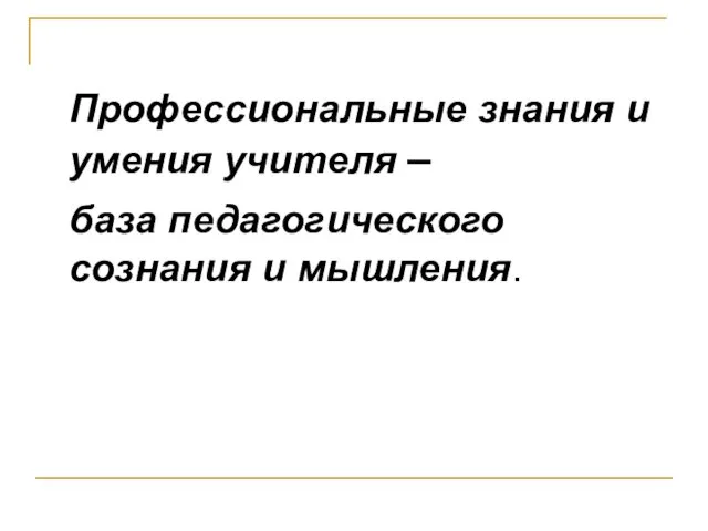 Профессиональные знания и умения учителя – база педагогического сознания и мышления.