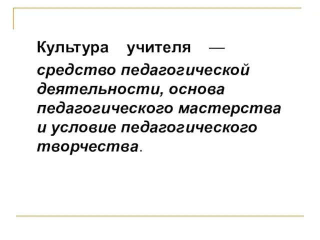 Культура учителя — средство педагогической деятельности, основа педагогического мастерства и условие педагогического творчества.