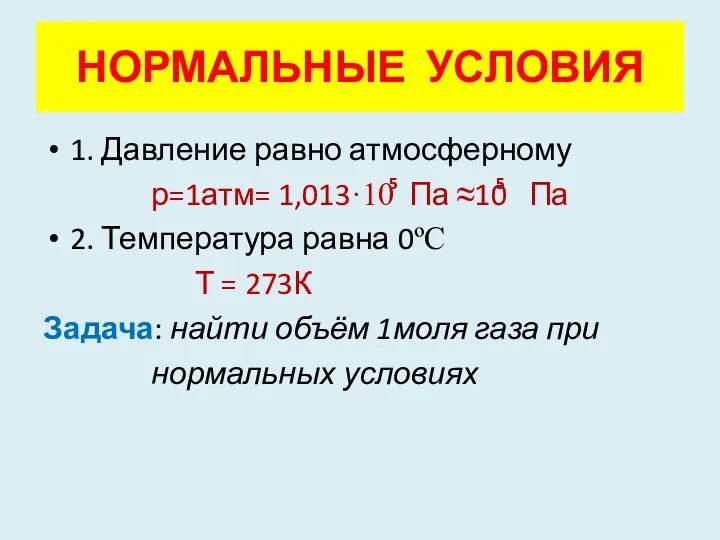 НОРМАЛЬНЫЕ УСЛОВИЯ 1. Давление равно атмосферному р=1атм= 1,013·10 Па ≈10