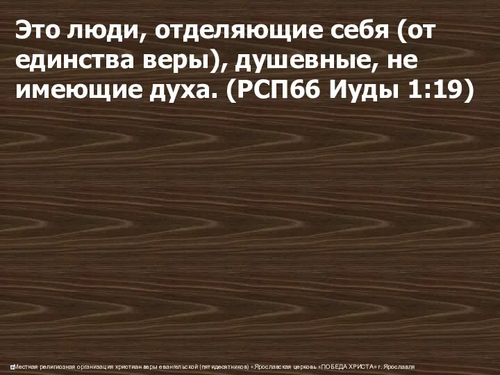 Это люди, отделяющие себя (от единства веры), душевные, не имеющие духа. (РСП66 Иуды 1:19)