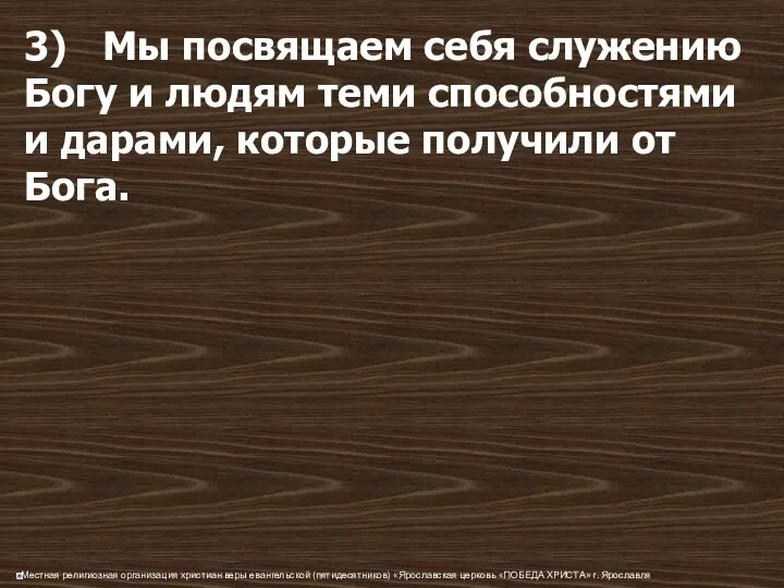 3) Мы посвящаем себя служению Богу и людям теми способностями и дарами, которые получили от Бога.