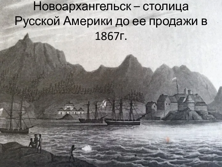 Новоархангельск – столица Русской Америки до ее продажи в 1867г.