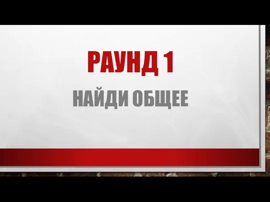 РАУНД 1 НАЙДИ ОБЩЕЕ