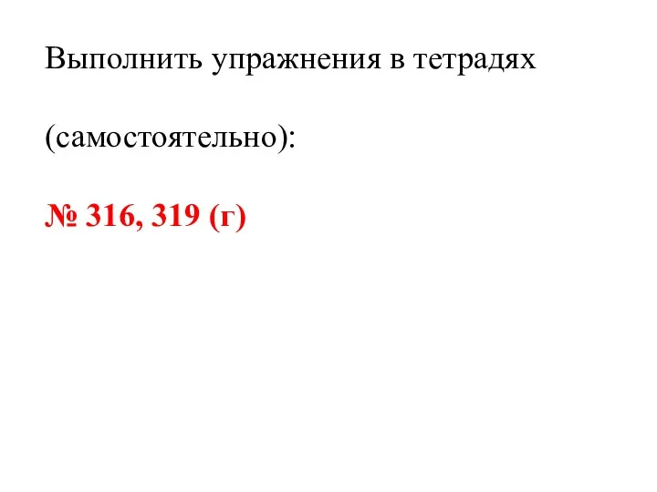 Выполнить упражнения в тетрадях (самостоятельно): № 316, 319 (г)