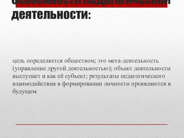 Особенности педагогической деятельности: цель определяется обществом; это мета-деятельность (управление другой