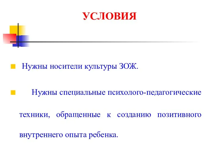 УСЛОВИЯ Нужны носители культуры ЗОЖ. Нужны специальные психолого-педагогические техники, обращенные к созданию позитивного внутреннего опыта ребенка.