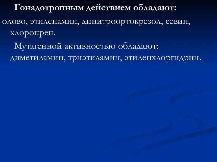 Гонадотропным действием обладают: олово, этиленамин, динитроортокрезол, севин, хлоропрен. Мутагенной активностью обладают: диметиламин, триэтиламин, этиленхлоргидрин.