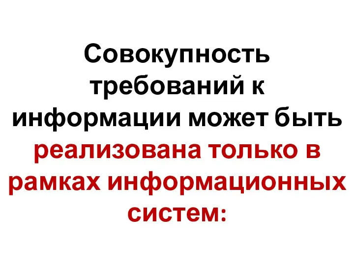 Совокупность требований к информации может быть реализована только в рамках информационных систем: