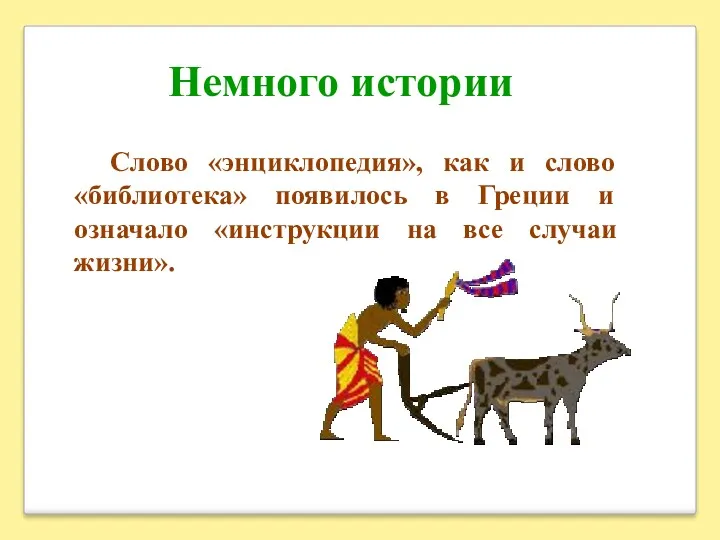 Немного истории Слово «энциклопедия», как и слово «библиотека» появилось в