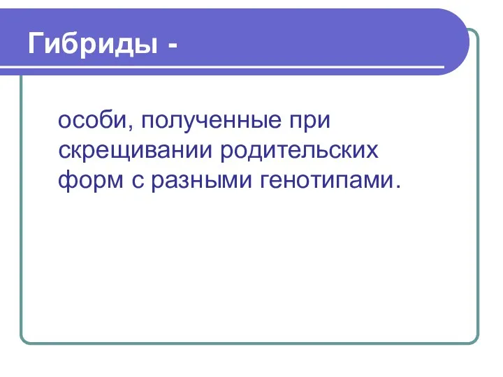 Гибриды - особи, полученные при скрещивании родительских форм с разными генотипами.