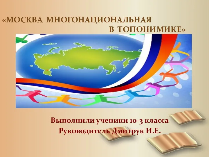 «МОСКВА МНОГОНАЦИОНАЛЬНАЯ В ТОПОНИМИКЕ» Выполнили ученики 10-3 класса Руководитель Дмитрук И.Е.