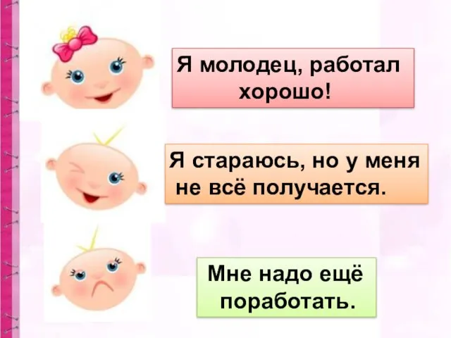 Я молодец, работал хорошо! Мне надо ещё поработать. Я стараюсь, но у меня не всё получается.