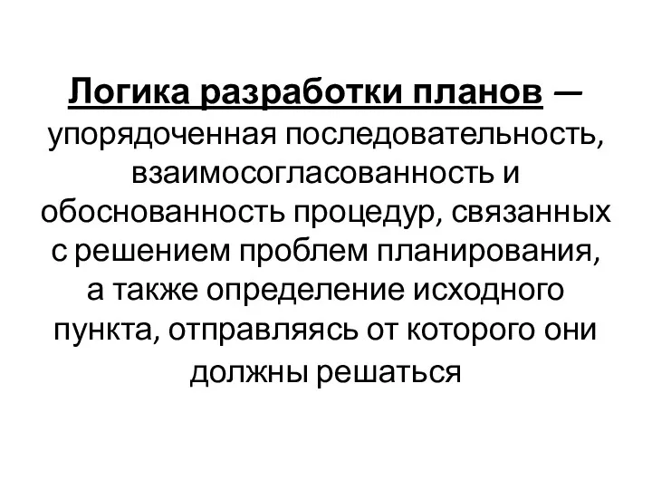 Логика разработки планов — упорядоченная последовательность, взаимосогласованность и обоснованность процедур,