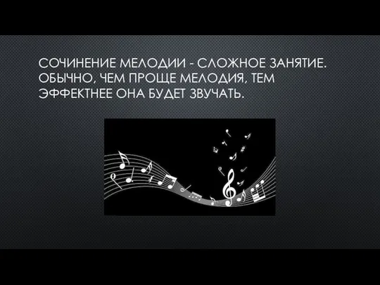 СОЧИНЕНИЕ МЕЛОДИИ - СЛОЖНОЕ ЗАНЯТИЕ. ОБЫЧНО, ЧЕМ ПРОЩЕ МЕЛОДИЯ, ТЕМ ЭФФЕКТНЕЕ ОНА БУДЕТ ЗВУЧАТЬ.