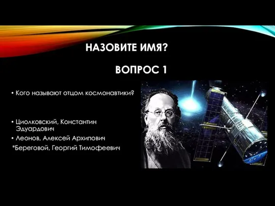 НАЗОВИТЕ ИМЯ? ВОПРОС 1 Кого называют отцом космонавтики? Циолковский, Константин