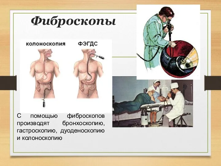 Фиброскопы С помощью фиброскопов производят бронхоскопию, гастроскопию, дуоденоскопию и колоноскопию