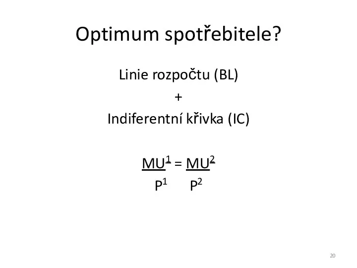 Optimum spotřebitele? Linie rozpočtu (BL) + Indiferentní křivka (IC) MU1 = MU2 P1 P2