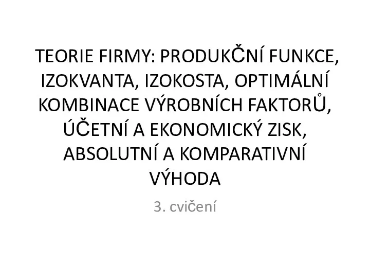 TEORIE FIRMY: PRODUKČNÍ FUNKCE, IZOKVANTA, IZOKOSTA, OPTIMÁLNÍ KOMBINACE VÝROBNÍCH FAKTORŮ, ÚČETNÍ A EKONOMICKÝ