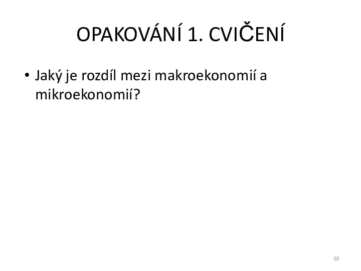 OPAKOVÁNÍ 1. CVIČENÍ Jaký je rozdíl mezi makroekonomií a mikroekonomií?