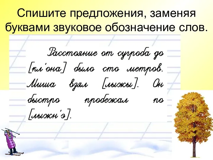 Спишите предложения, заменяя буквами звуковое обозначение слов.