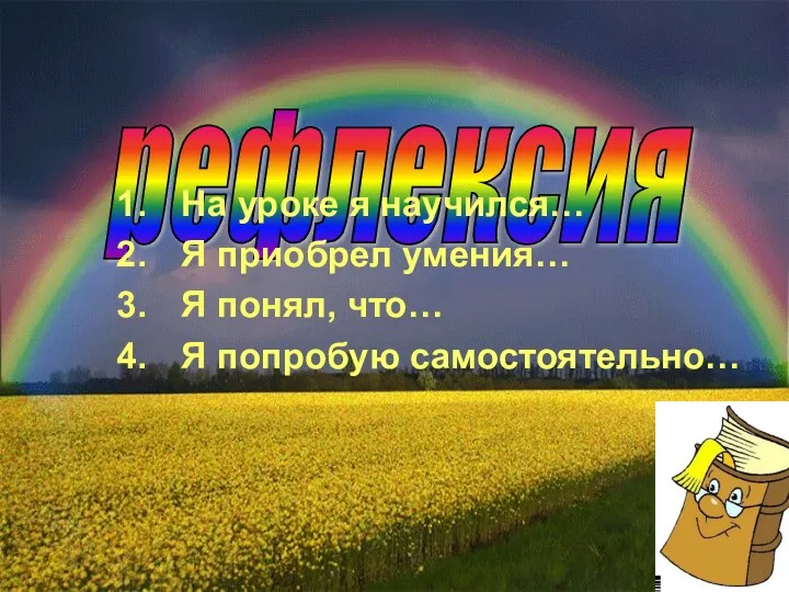 рефлексия На уроке я научился… Я приобрел умения… Я понял, что… Я попробую самостоятельно…