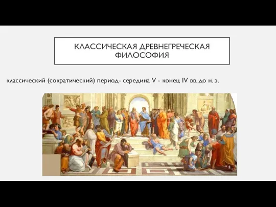 КЛАССИЧЕСКАЯ ДРЕВНЕГРЕЧЕСКАЯ ФИЛОСОФИЯ классический (сократический) период- середина V - конец IV вв. до н. э.