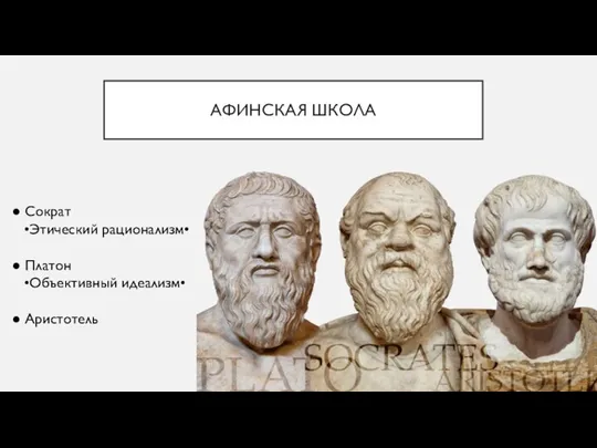 АФИНСКАЯ ШКОЛА ● Сократ •Этический рационализм• ● Платон •Объективный идеализм• ● Аристотель