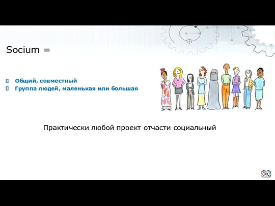 Общий, совместный Группа людей, маленькая или большая Практически любой проект отчасти социальный Socium =