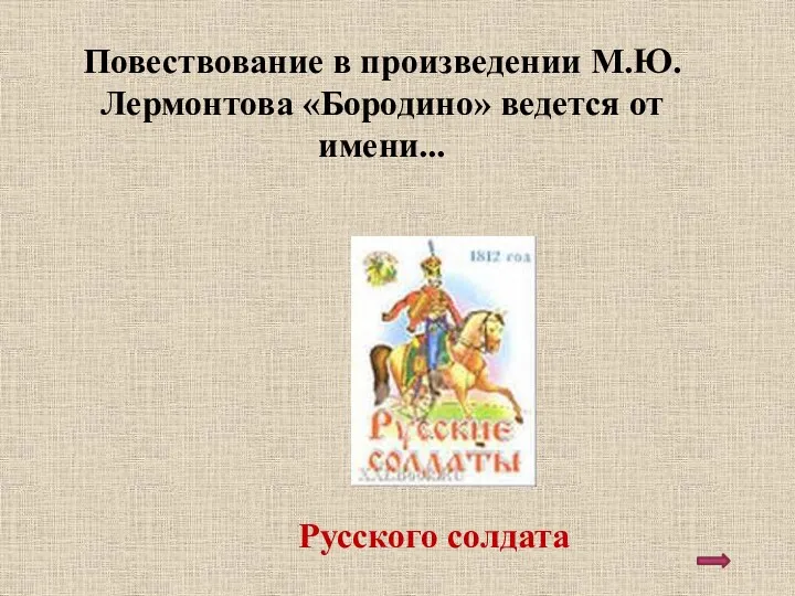 Повествование в произведении М.Ю. Лермонтова «Бородино» ведется от имени... Русского солдата