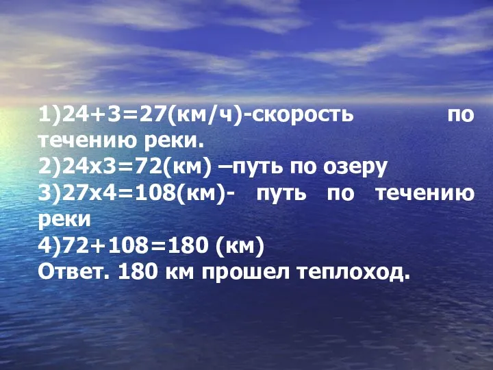 1)24+3=27(км/ч)-скорость по течению реки. 2)24х3=72(км) –путь по озеру 3)27х4=108(км)- путь