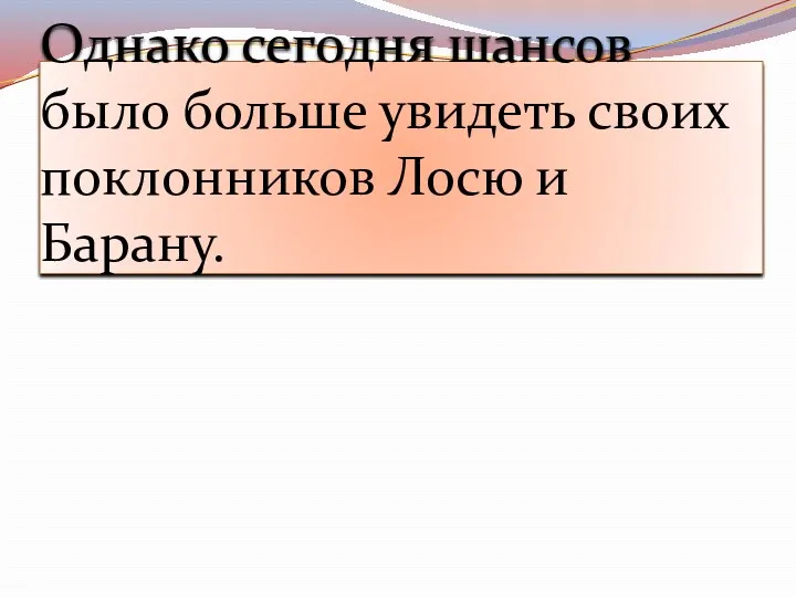 Однако сегодня шансов было больше увидеть своих поклонников Лосю и Барану.