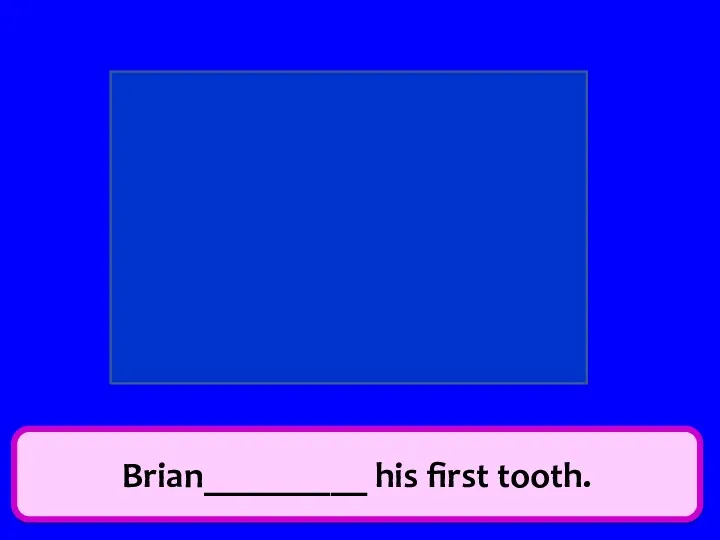 Brian_________ his first tooth. have spend tell break ride has