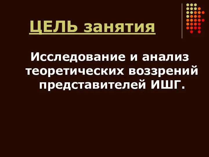 ЦЕЛЬ занятия Исследование и анализ теоретических воззрений представителей ИШГ.