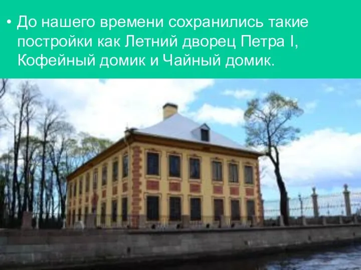 До нашего времени сохранились такие постройки как Летний дворец Петра I, Кофейный домик и Чайный домик.