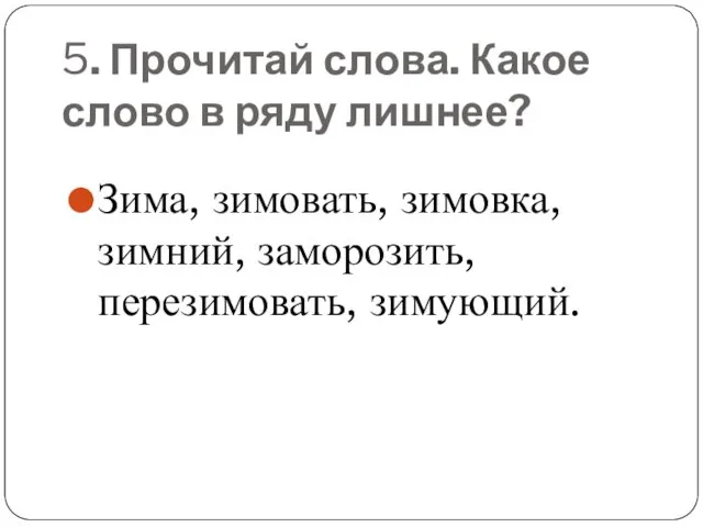 5. Прочитай слова. Какое слово в ряду лишнее? Зима, зимовать, зимовка, зимний, заморозить, перезимовать, зимующий.