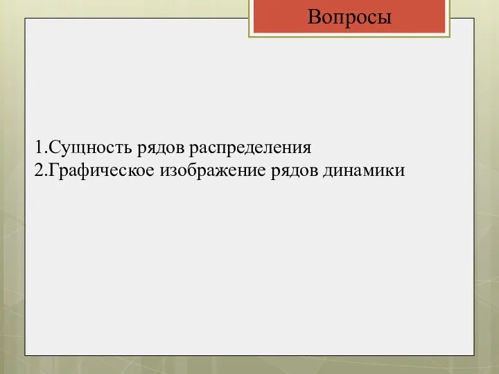 1.Сущность рядов распределения 2.Графическое изображение рядов динамики Вопросы